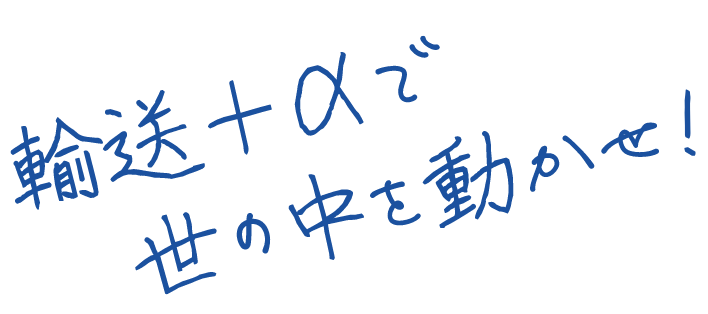 輸送+aで世の中を動かせ！