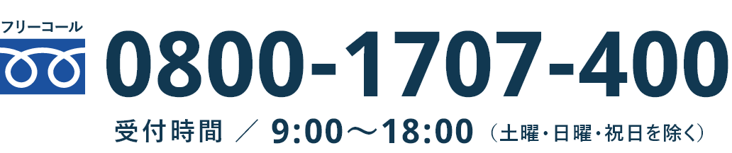 0800-1707-400 受付時間／9:00〜18:00（土曜・日曜・祝日を除く）