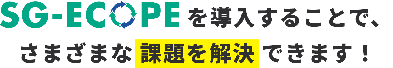 SG-ECOPE を導入することで、さまざまな 問題を解決 できます！